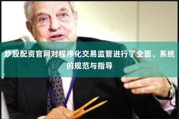 炒股配资官网对程序化交易监管进行了全面、系统的规范与指导
