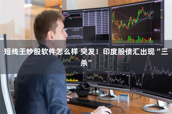 短线王炒股软件怎么样 突发！印度股债汇出现“三杀”
