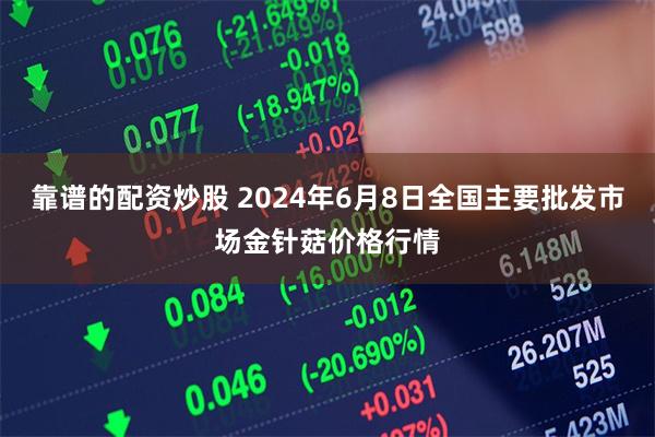 靠谱的配资炒股 2024年6月8日全国主要批发市场金针菇价格行情
