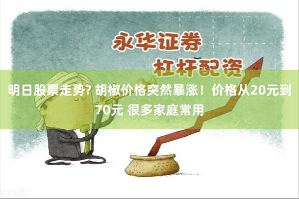 明日股票走势? 胡椒价格突然暴涨！价格从20元到70元 很多家庭常用