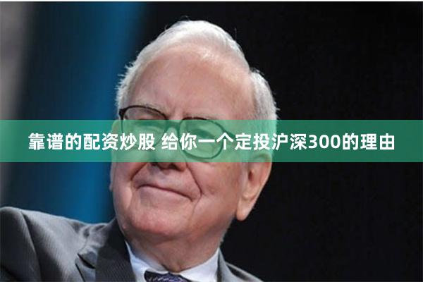 靠谱的配资炒股 给你一个定投沪深300的理由