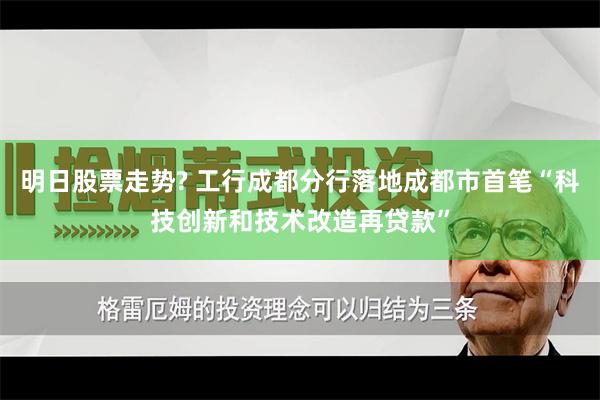 明日股票走势? 工行成都分行落地成都市首笔“科技创新和技术改造再贷款”