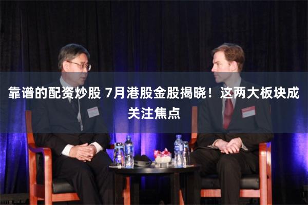 靠谱的配资炒股 7月港股金股揭晓！这两大板块成关注焦点