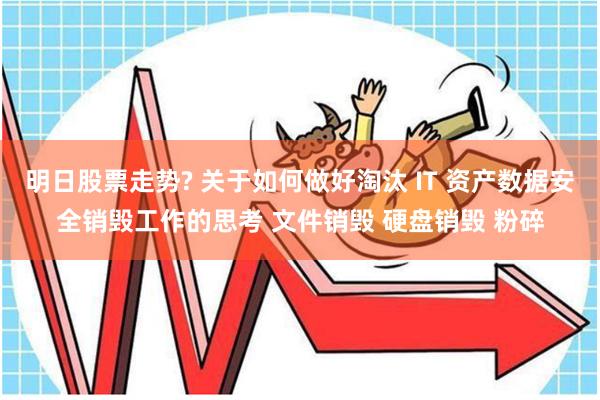 明日股票走势? 关于如何做好淘汰 IT 资产数据安全销毁工作的思考 文件销毁 硬盘销毁 粉碎