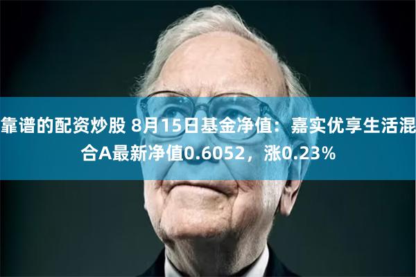 靠谱的配资炒股 8月15日基金净值：嘉实优享生活混合A最新净值0.6052，涨0.23%