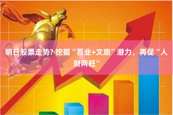 明日股票走势? 挖掘“百业+文旅”潜力，再促“人财两旺”