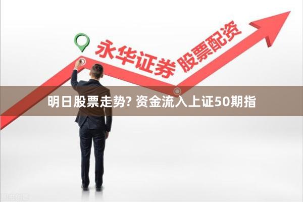 明日股票走势? 资金流入上证50期指