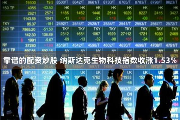靠谱的配资炒股 纳斯达克生物科技指数收涨1.53%