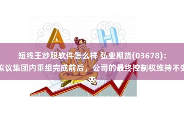 短线王炒股软件怎么样 弘业期货(03678)：拟议集团内重组完成前后，公司的最终控制权维持不变