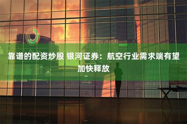 靠谱的配资炒股 银河证券：航空行业需求端有望加快释放