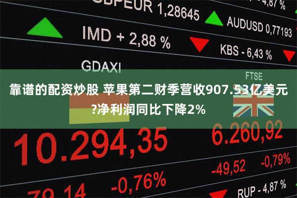 靠谱的配资炒股 苹果第二财季营收907.53亿美元?净利润同比下降2%