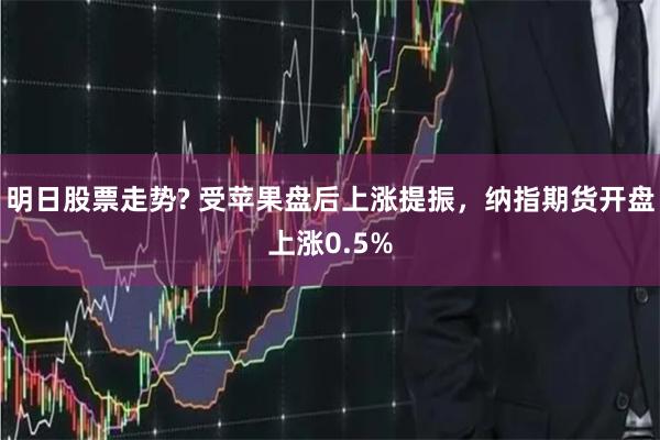 明日股票走势? 受苹果盘后上涨提振，纳指期货开盘上涨0.5%