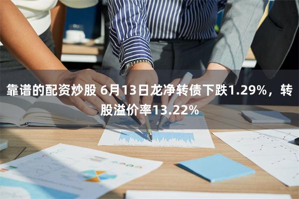 靠谱的配资炒股 6月13日龙净转债下跌1.29%，转股溢价率13.22%