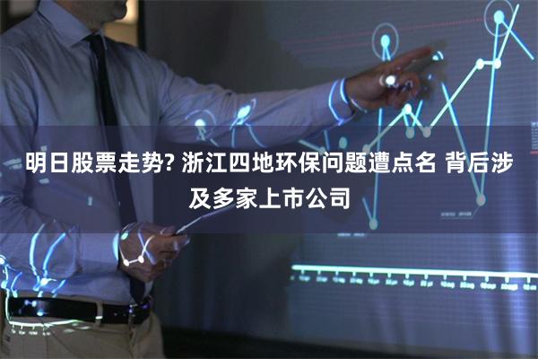 明日股票走势? 浙江四地环保问题遭点名 背后涉及多家上市公司