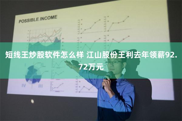短线王炒股软件怎么样 江山股份王利去年领薪92.72万元