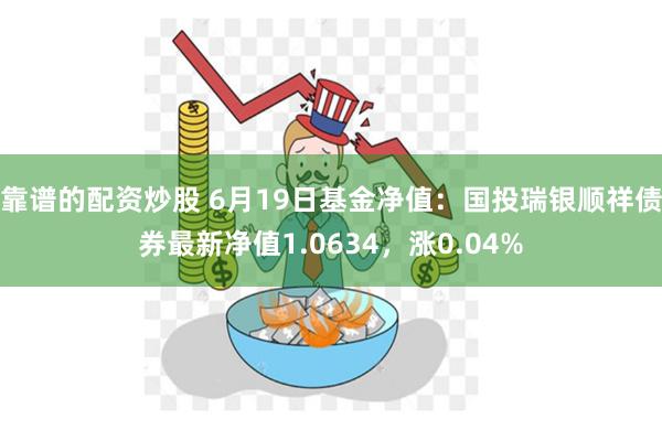 靠谱的配资炒股 6月19日基金净值：国投瑞银顺祥债券最新净值1.0634，涨0.04%