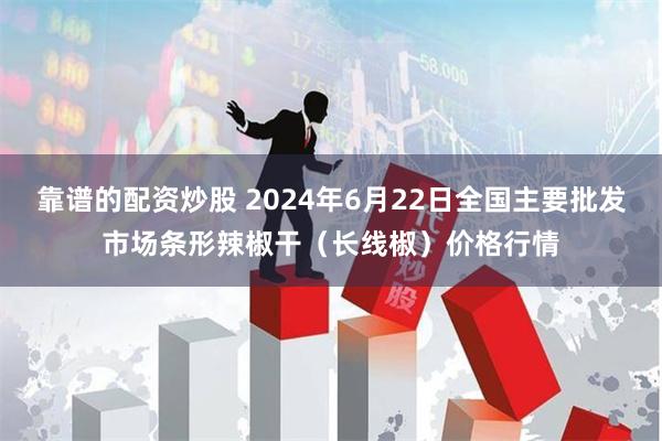 靠谱的配资炒股 2024年6月22日全国主要批发市场条形辣椒干（长线椒）价格行情
