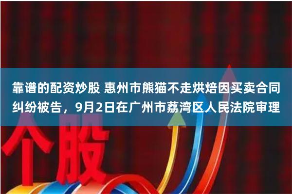 靠谱的配资炒股 惠州市熊猫不走烘焙因买卖合同纠纷被告，9月2日在广州市荔湾区人民法院审理