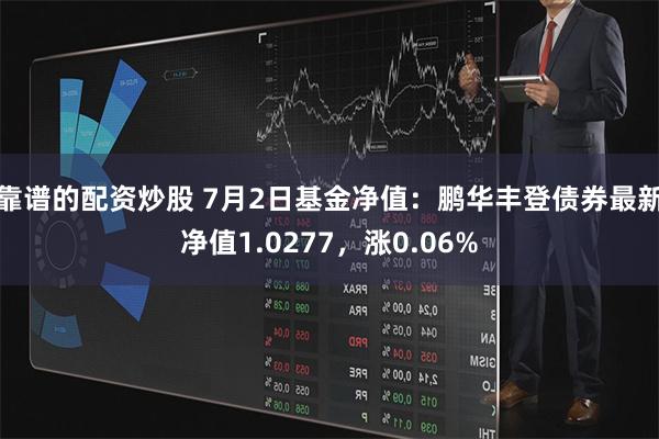 靠谱的配资炒股 7月2日基金净值：鹏华丰登债券最新净值1.0277，涨0.06%