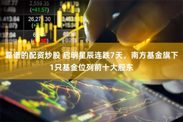 靠谱的配资炒股 启明星辰连跌7天，南方基金旗下1只基金位列前十大股东