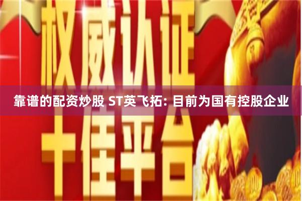靠谱的配资炒股 ST英飞拓: 目前为国有控股企业