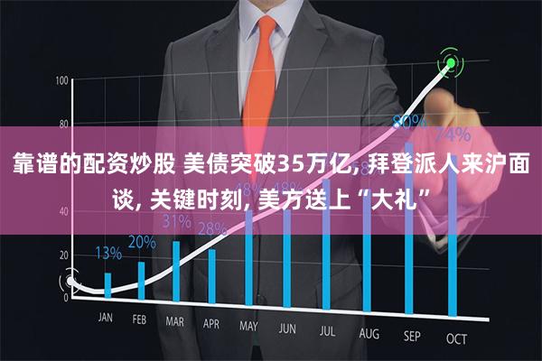 靠谱的配资炒股 美债突破35万亿, 拜登派人来沪面谈, 关键时刻, 美方送上“大礼”