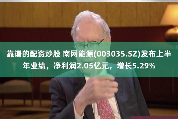 靠谱的配资炒股 南网能源(003035.SZ)发布上半年业绩，净利润2.05亿元，增长5.29%
