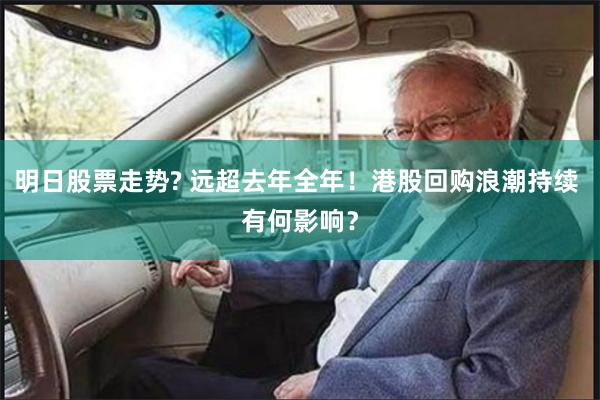 明日股票走势? 远超去年全年！港股回购浪潮持续 有何影响？