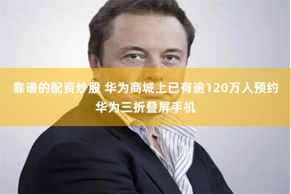 靠谱的配资炒股 华为商城上已有逾120万人预约华为三折叠屏手机