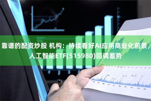 靠谱的配资炒股 机构：持续看好AI应用商业化前景，人工智能ETF(515980)回调蓄势