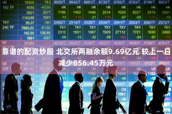靠谱的配资炒股 北交所两融余额9.69亿元 较上一日减少856.45万元