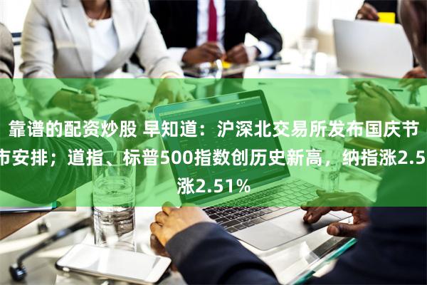 靠谱的配资炒股 早知道：沪深北交易所发布国庆节休市安排；道指、标普500指数创历史新高，纳指涨2.51%