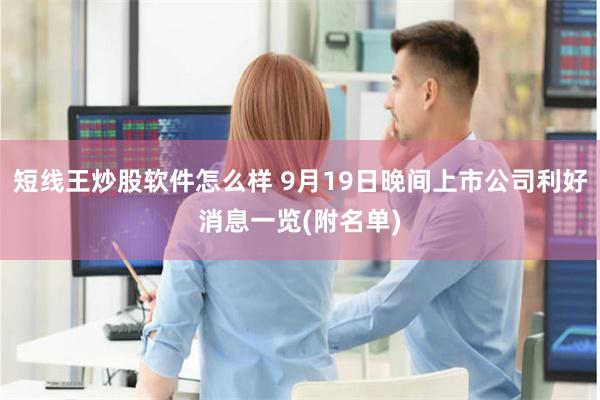 短线王炒股软件怎么样 9月19日晚间上市公司利好消息一览(附名单)
