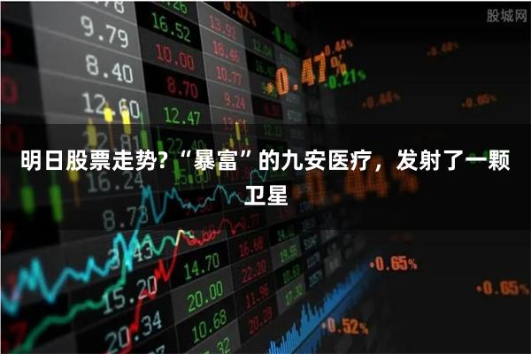 明日股票走势? “暴富”的九安医疗，发射了一颗卫星
