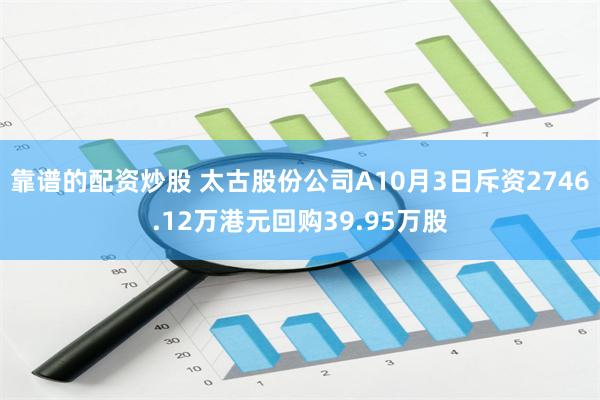 靠谱的配资炒股 太古股份公司A10月3日斥资2746.12万港元回购39.95万股