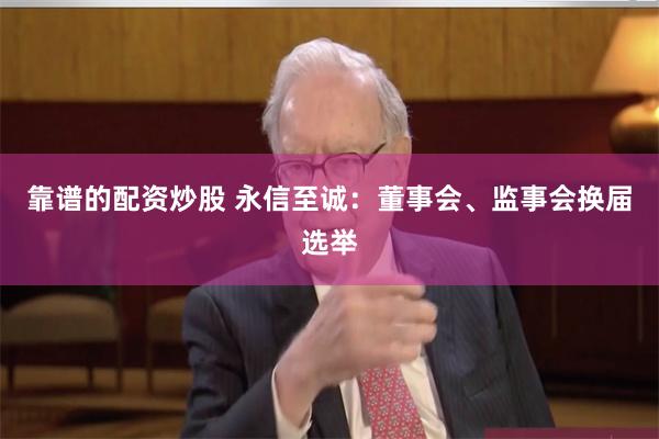 靠谱的配资炒股 永信至诚：董事会、监事会换届选举