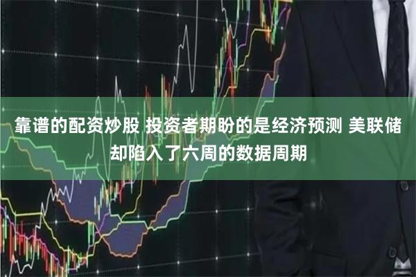 靠谱的配资炒股 投资者期盼的是经济预测 美联储却陷入了六周的数据周期