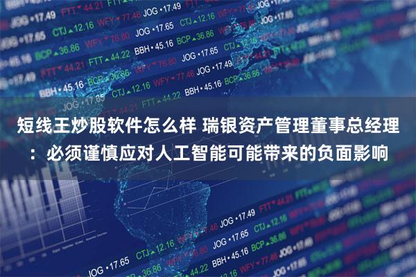 短线王炒股软件怎么样 瑞银资产管理董事总经理：必须谨慎应对人工智能可能带来的负面影响