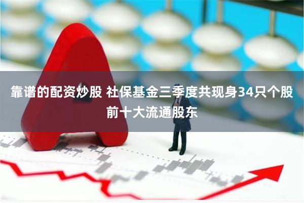 靠谱的配资炒股 社保基金三季度共现身34只个股前十大流通股东