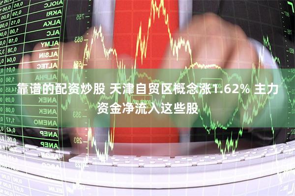 靠谱的配资炒股 天津自贸区概念涨1.62% 主力资金净流入这些股