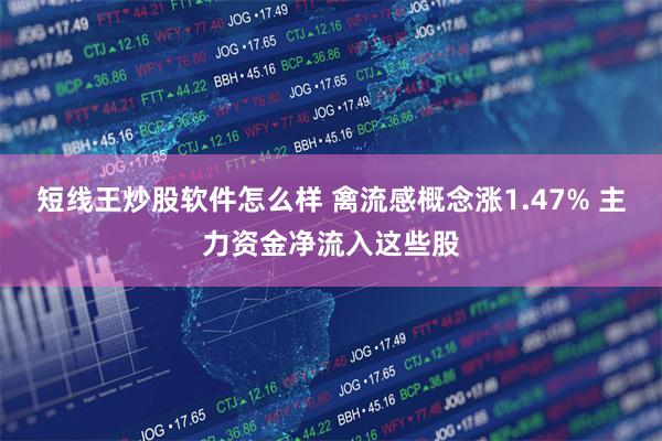 短线王炒股软件怎么样 禽流感概念涨1.47% 主力资金净流入这些股