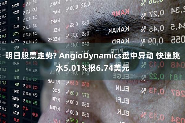 明日股票走势? AngioDynamics盘中异动 快速跳水5.01%报6.74美元