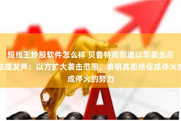 短线王炒股软件怎么样 贝鲁特南郊遭以军袭击后，黎总理发声：以方扩大袭击范围，表明其拒绝促成停火的努力
