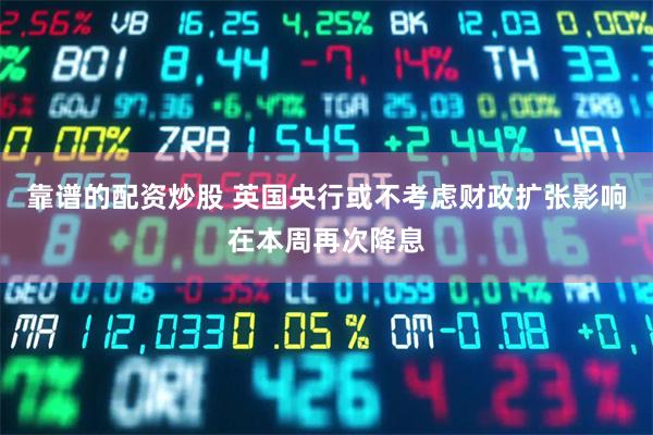 靠谱的配资炒股 英国央行或不考虑财政扩张影响在本周再次降息
