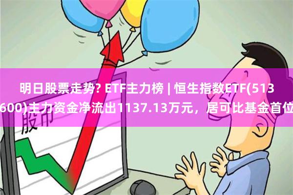 明日股票走势? ETF主力榜 | 恒生指数ETF(513600)主力资金净流出1137.13万元，居可比基金首位