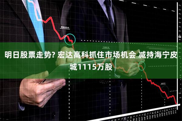明日股票走势? 宏达高科抓住市场机会 减持海宁皮城1115万股