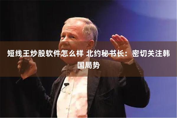 短线王炒股软件怎么样 北约秘书长：密切关注韩国局势