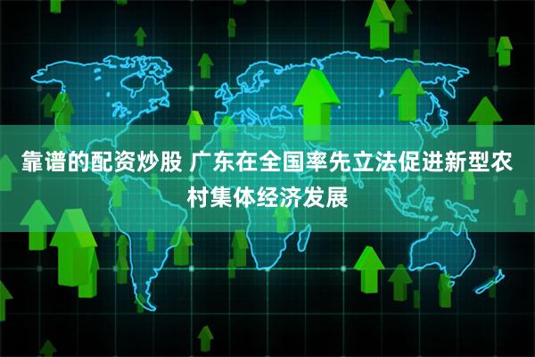 靠谱的配资炒股 广东在全国率先立法促进新型农村集体经济发展