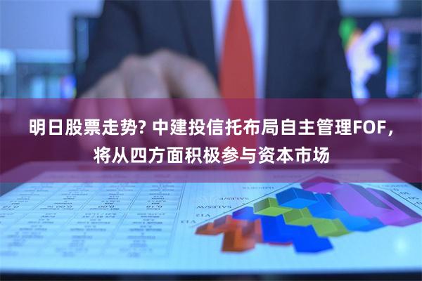 明日股票走势? 中建投信托布局自主管理FOF，将从四方面积极参与资本市场