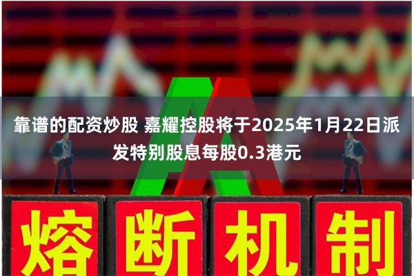 靠谱的配资炒股 嘉耀控股将于2025年1月22日派发特别股息每股0.3港元